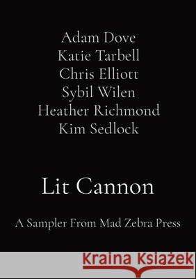 Lit Cannon: A Sampler From Mad Zebra Press Adam Dove Kati Chris Elliott Sybi Heather Richmond Ki 9780578783253 Mad Zebra Press