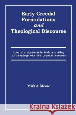 Early Creedal Formulations and Theological Discourse Mark A Moore 9780578783956