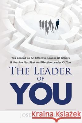 The Leader of YOU: you cannot be an effective leader of others if you are not first an effective leader of YOU Joseph Rosales 9780578784960 Joseph Rosales Enterprises