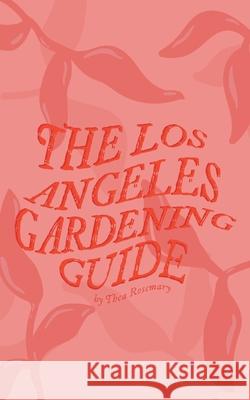 The Los Angeles Gardening Guide Thea Rosemary 9780578785332 Thea Rosemary