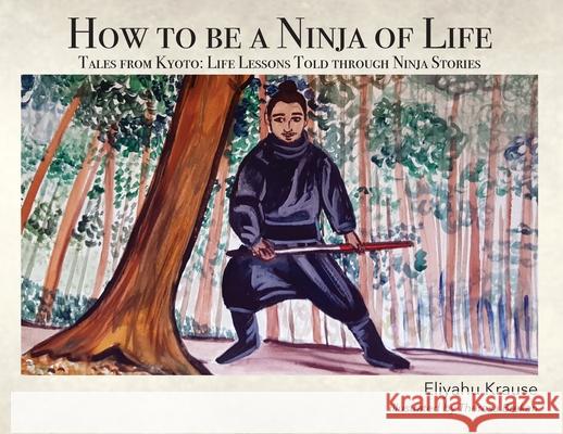 How to be a Ninja of Life: Tales from Kyoto Eliyahu Krause Theresa Brekan 9780578787305