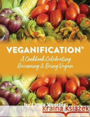 Veganification(R): A Cookbook Celebrating Becoming and Being Vegan Voorhis, Linda 9780578787916 Ahimsa Wellness, LLC