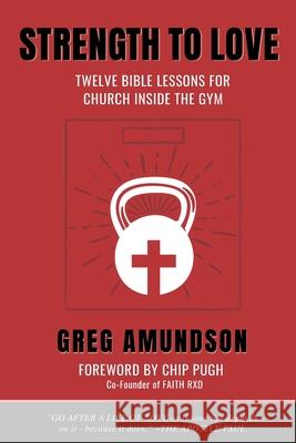 Strength to Love: 12 Bible Lessons for Church Inside the Gym Chip Pugh Greg Amundson 9780578790329