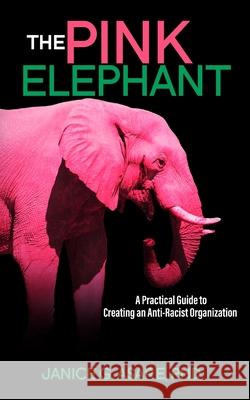 The Pink Elephant: A Practical Guide to Creating an Anti-Racist Organization: A Practical Guide to Creating an Anti-Racist: A Practical G Janice Gassam Asare 9780578791296 Bwg Business Solutions