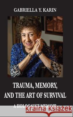 Trauma, Memory, and the Art of Survival: A Holocaust Memoir Gabriella y. Karin Lisa Rojany Benjamin Karin 9780578791609 Gabriella Karin