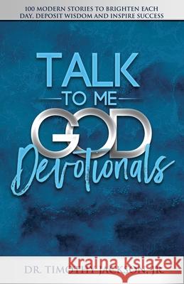 Talk to Me God Devotionals: 100 Modern Stories to Brighten Each Day, Deposit Wisdom and Inspire Success Timothy Jackson 9780578791913 Talk to Me God