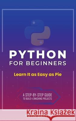 Python for Beginners: Learn It as Easy as Pie Bayya, Yatin 9780578792255 Bayya