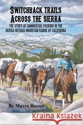 Switchback Trails Across the Sierra: The Story of Commercial Packing in the Sierra Nevada Mountains of California Kiera Elam Kerry Roeser Marye Roeser 9780578794525 High Sierra Western Art