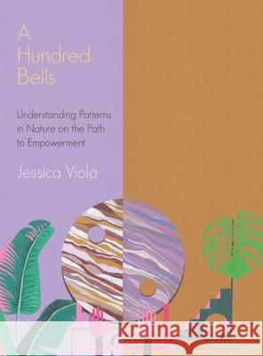 A Hundred Bells: Understanding Patterns in Nature on the Path to Empowerment. Jessica Viola 9780578794648 Viola Gardens Design Inc.