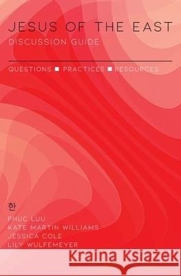 Jesus of the East Discussion Guide: Questions, Practices, and Resources Phuc Luu, Kate Martin Williams, Jessica Cole 9780578795720