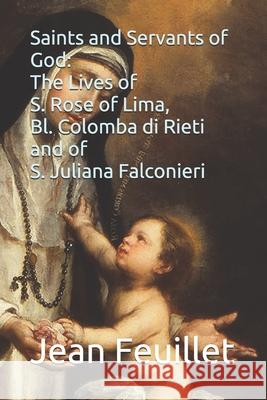 Saints and Servants of God: The Lives of S. Rose of Lima, Bl. Colomba di Rieti, and of S. Juliana Falconieri Sebastiano Degli Angel Francesco Maria Lorenzini Frederick William Fabe 9780578796031 Arthur M. Gilbert and Son, Publishers