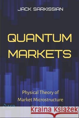 Quantum Markets: Physical Theory of Market Microstructure Jack Sarkissian 9780578796376 Advanced Scientific Publishing