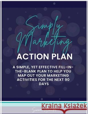 Simply Marketing Action Plan: A simple, yet effective fill-in-the-blank plan to help you map out your marketing activities for the next 90 days Summer Alexander 9780578798455 Simply Marketing Solutions