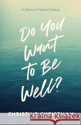 Do You Want to Be Well? A Memoir of Spiritual Healing Christine Christman 9780578798608 Goodwords Inc