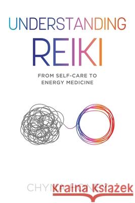 Understanding Reiki: From Self-Care to Energy Medicine Chyna Honey 9780578799650