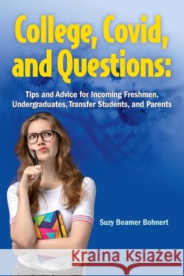 College, Covid, and Questions: Tips and Advice for Incoming Freshmen, Undergraduates, Transfer Students, and Parents Suzy Beamer Bohnert 9780578801575 B&B Publishing