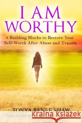 I Am Worthy: 8 Building Blocks to Restore Your Self-Worth After Abuse and Trauma Tonya Renee Shaw Cora Jakes-Coleman Lisa Stillwell 9780578802008 Tonya Renee Shaw Ministries