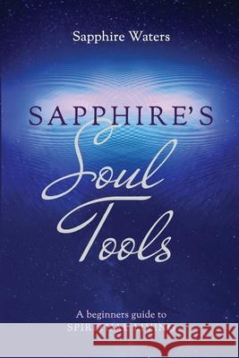 Sapphire's Soul Tools: A beginners guide to Spiritual Living Sapphire Waters 9780578804422 Awakened Moments