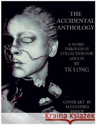 The Accidental Anthology: A Work-Through-It Collection for Adults Tk Long Alexandria Bishop 9780578804910