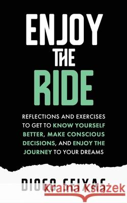 Enjoy the Ride: Reflections and exercises to get to know yourself better, make conscious decisions, and enjoy the journey to your dreams. Diogo Seixas 9780578805658