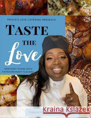 Taste the Love: Ordinary Foods with Extraordinary Flavors Paulette Johnso 9780578806792