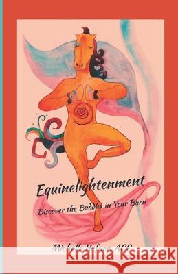 Equinelightenment: Discover the Buddha in your Barn Michelle Hefner 9780578807003 Zen H Coaching