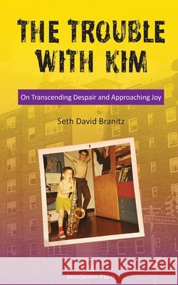 The Trouble With Kim: On Transcending Despair and Approaching Joy Seth David Branitz 9780578807133 Intersection Press