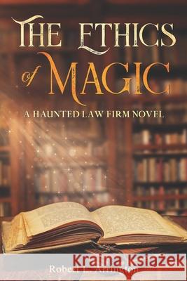 The Ethics Of Magic: A Haunted Law Firm Novel Robert Arrington Robert L. Arrington 9780578807430