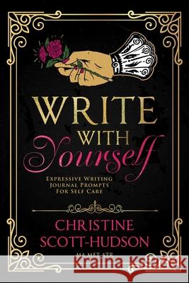Write With Yourself: Expressive Writing Journal Prompts For Self Care Christine Scott-Hudson 9780578809472