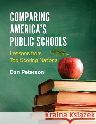 Comparing America's Public Schools: Lessons from Top Scoring Nations Dan Peterson 9780578810096 Dan Peterson Consulting