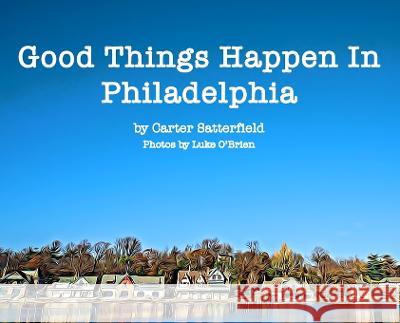 Good Things Happen In Philadelphia Carter Satterfield Luke O'Brien 9780578812625 Carter Satterfield