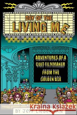 Day of the Living Me: Adventures of a Subversive Cult Filmmaker from the Golden Age Jeff Lieberman 9780578813400 Kaboo LLC