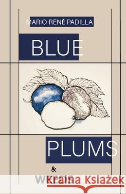 Blue Plums & Weeds Mario René Padilla, Francesca Padilla, Chase Yi 9780578815718