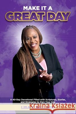 Make It A Great Day: A 40-Day Devotional Filled with Scriptures, Stories, and Strategies to Own Your Day Lisa Ballard 9780578815862 Lisa Taylor Ballard