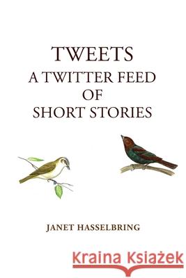 Tweets, A Twitter Feed of Short Stories Janet Hasselbring 9780578816746 Janet Hasselbring