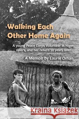 Walking Each Other Home Again: A young Peace Corps Volunteer in Niger, 1960's, and her return 30 years later Laurie Oman 9780578816975 Laurie Oman