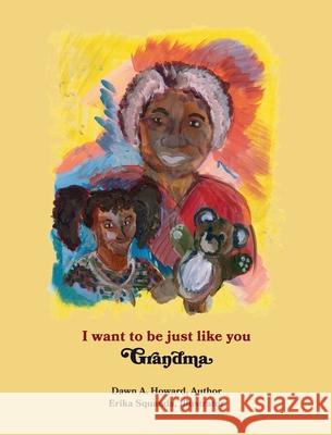 I Want To Be Just Like You Grandma Dawn A. Howard Erika Squanda 9780578817668