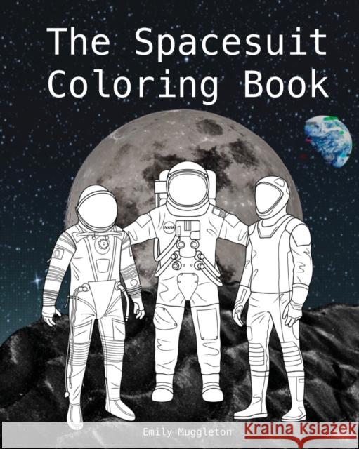 The Spacesuit Coloring Book: Accurately Detailed Spacesuits from NASA, SpaceX, Boeing & more Emily Muggleton 9780578817897 Emily Muggleton