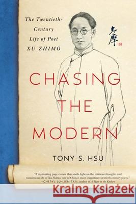 Chasing the Modern: The Twentieth-Century Life of Poet Xu Zhimo Tony S. Hsu 9780578818030 Tony Hsu