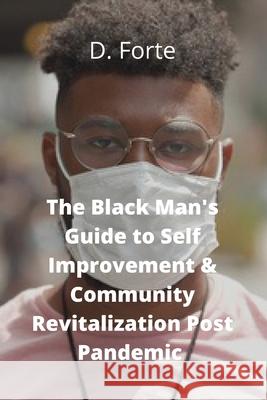 The Black Man's Guide to Self-Improvement and Community Revitalization Post-Pandemic: Alright Black Man, Where Do We Go from Here? Darrell Forte 9780578818603