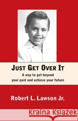 Just Get Over It: A way to get beyond your past and achieve your future Robert L. Lawson 9780578819327