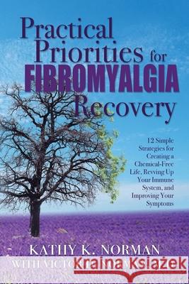 Practical Priorities for Fibromyalgia Recovery: 12 Simple Strategies for Creating a Chemical-Free Life, Revving Up Your Immune System, and Improving Y Kathy K. Norman Victor D. Norman 9780578822082 Kathy K. Norman