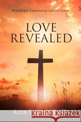 Love Revealed: Renewed Through God's Love Alex Young 9780578824444 Alex Young