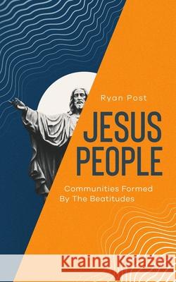 Jesus People: Communities Formed by the Beatitudes Ryan Post 9780578825120