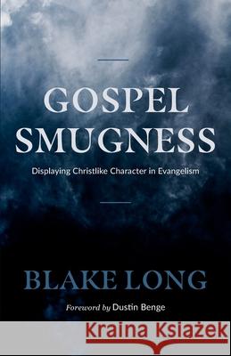 Gospel Smugness: Displaying Christlike Character in Evangelism Dustin Benge Blake Long 9780578825519