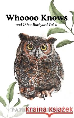 Whoooo Knows and Other Backyard Tales Patrick Holliday 9780578826769