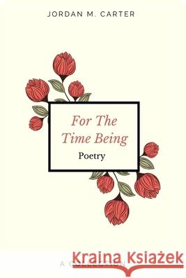 For The Time Being: A Collection of Poetry Jordan Carter 9780578827971