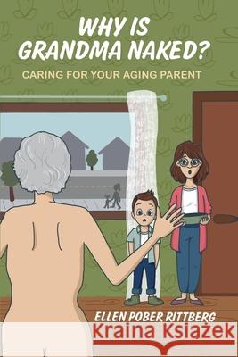 Why Is Grandma Naked?: Caring for Your Aging Parent Ellen Pober Rittberg 9780578828626 Ellen Pober Rittberg