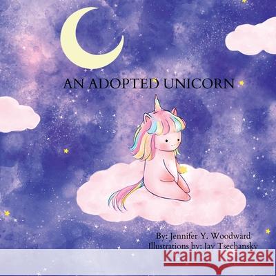 An Adopted Unicorn Jennifer Y. Woodward Jay Tsechansky 9780578828688 Jyw Media