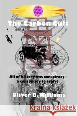 The Carbon Cult: All of history was conspiracy--a conspiracy to evolve. Oliver B. Williams 9780578829142